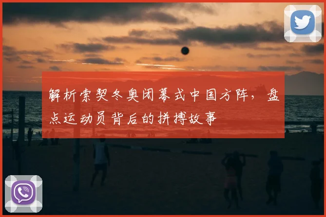 解析索契冬奥闭幕式中国方阵，盘点运动员背后的拼搏故事