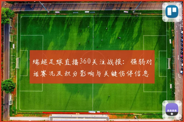 瑞超足球直播360关注战报：强弱对话赛况及积分影响与关键伤停信息