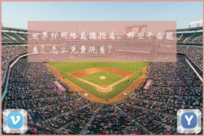 世界杯网络直播指南：哪些平台能看？怎么免费观看？