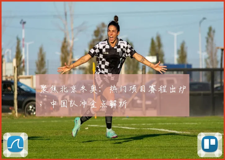 聚焦北京冬奥:热门项目赛程出炉,中国队冲金点解析