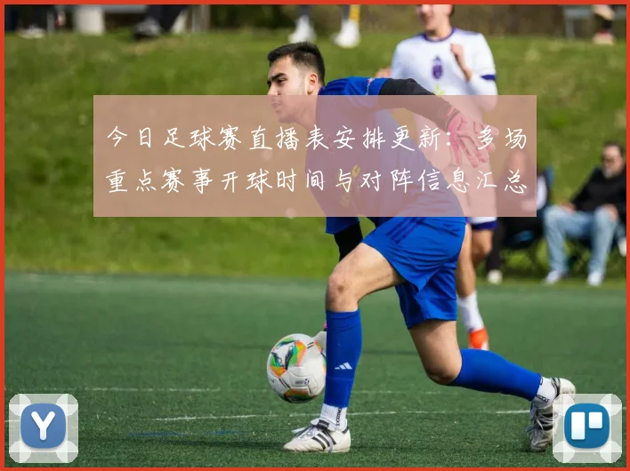 今日足球赛直播表安排更新：多场重点赛事开球时间与对阵信息汇总