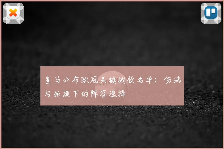 皇马公布欧冠关键战役名单:伤病与轮换下的阵容选择