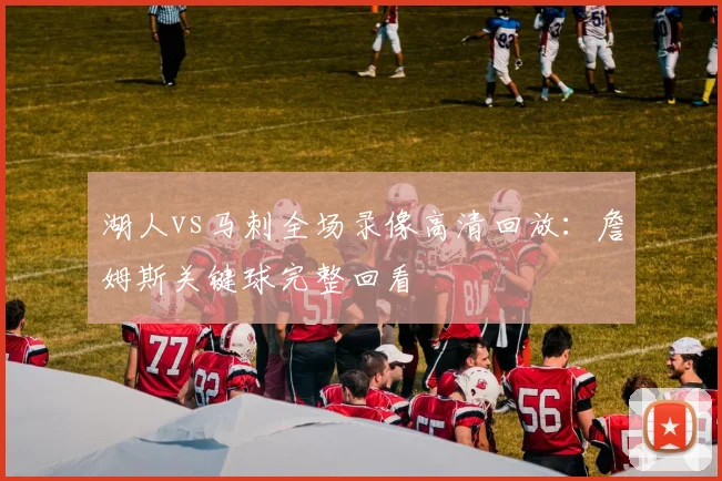 湖人vs马刺全场录像高清回放：詹姆斯关键球完整回看