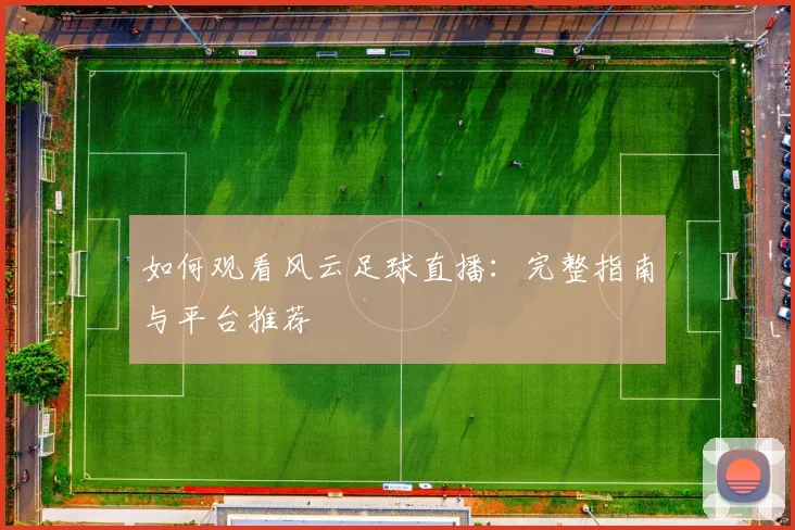 如何观看风云足球直播：完整指南与平台推荐
