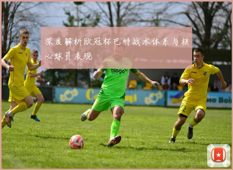 深度解析欧冠杯巴特战术体系与核心球员表现