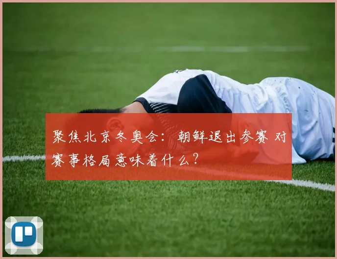 聚焦北京冬奥会:朝鲜退出参赛 对赛事格局意味着什么?