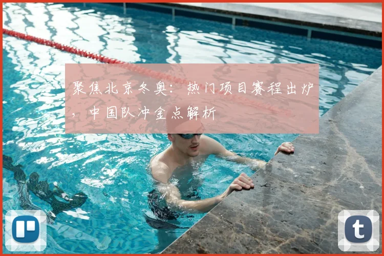 聚焦北京冬奥:热门项目赛程出炉,中国队冲金点解析