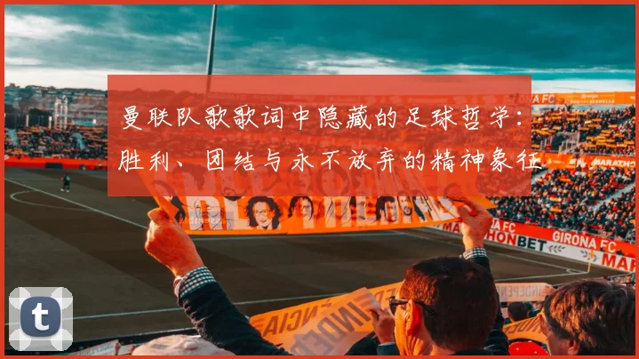 曼联队歌歌词中隐藏的足球哲学:胜利、团结与永不放弃的精神象征