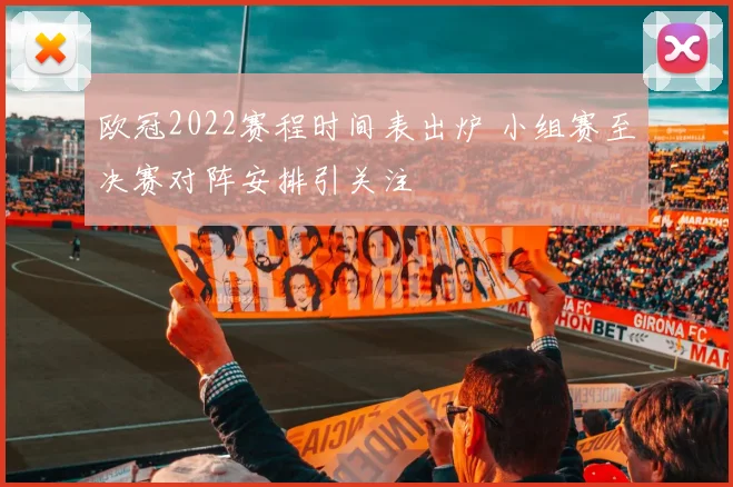 欧冠2022赛程时间表出炉 小组赛至决赛对阵安排引关注