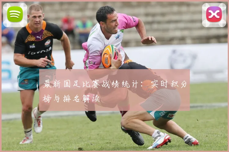 最新国足比赛战绩统计:实时积分榜与排名解读