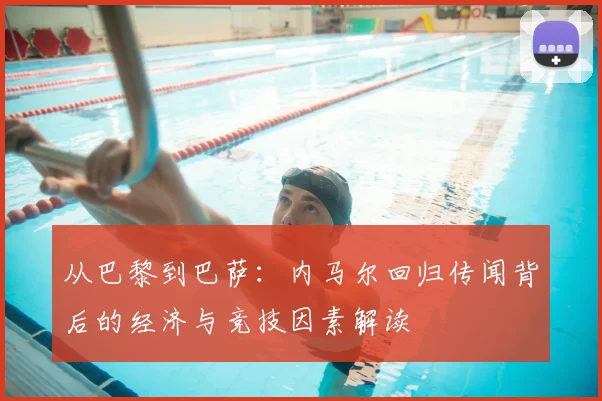 从巴黎到巴萨：内马尔回归传闻背后的经济与竞技因素解读