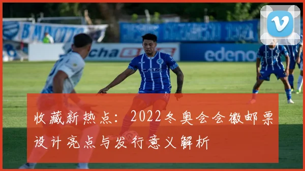 收藏新热点：2022冬奥会会徽邮票设计亮点与发行意义解析