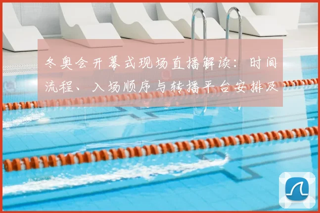 冬奥会开幕式现场直播解读：时间流程、入场顺序与转播平台安排及收视提示