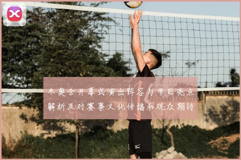 冬奥会开幕式演出阵容与节目亮点解析及对赛事文化传播和观众期待影响