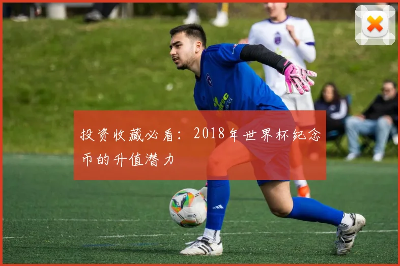投资收藏必看:2018年世界杯纪念币的升值潜力