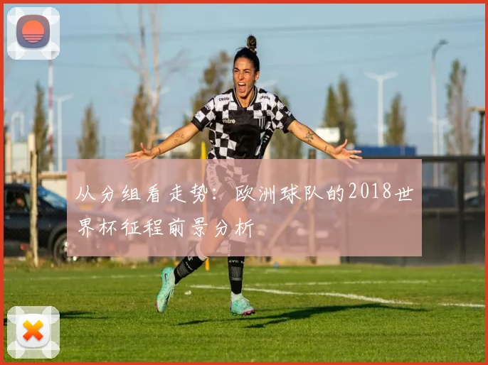 从分组看走势:欧洲球队的2018世界杯征程前景分析