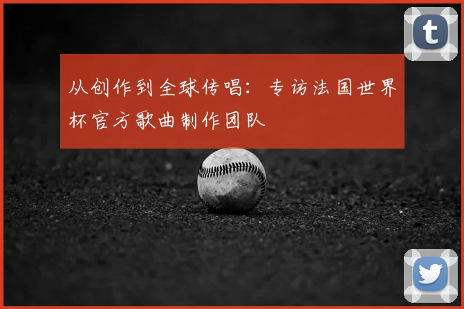 从创作到全球传唱：专访法国世界杯官方歌曲制作团队