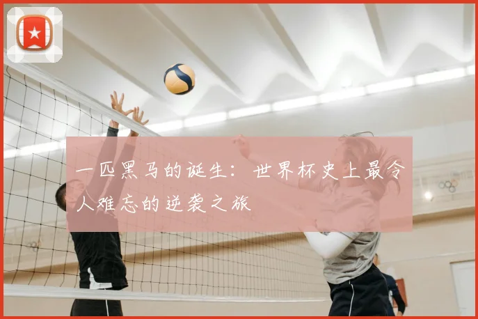 一匹黑马的诞生:世界杯史上最令人难忘的逆袭之旅