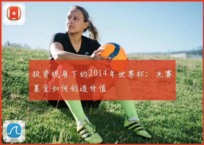 投资视角下的2014年世界杯:决赛基金如何创造价值