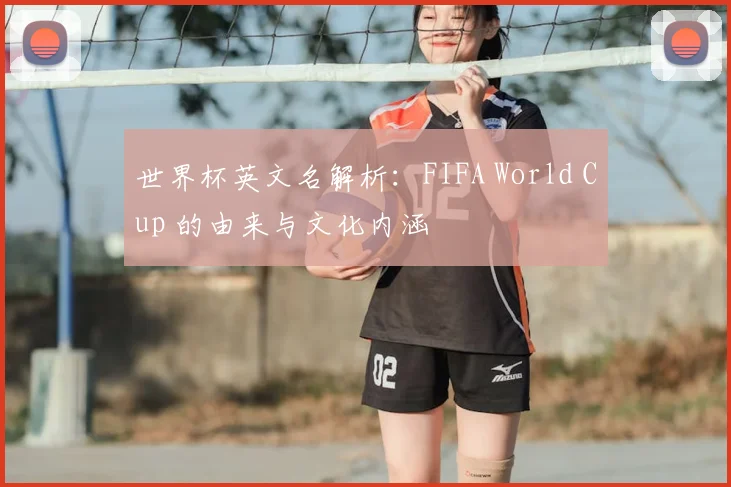 世界杯英文名解析:FIFA World Cup 的由来与文化内涵