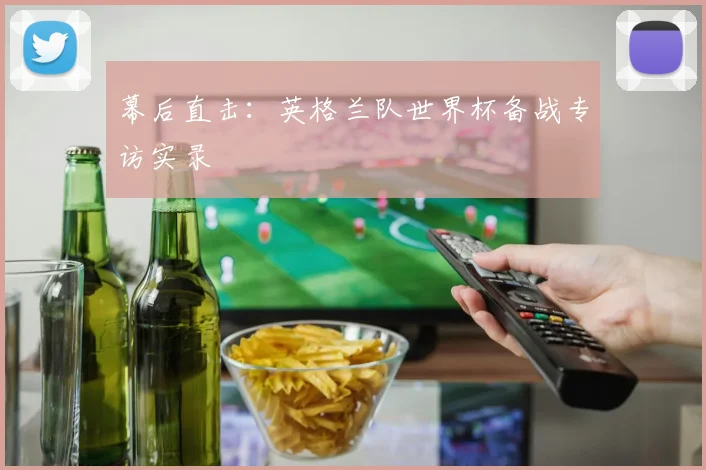 幕后直击：英格兰队世界杯备战专访实录