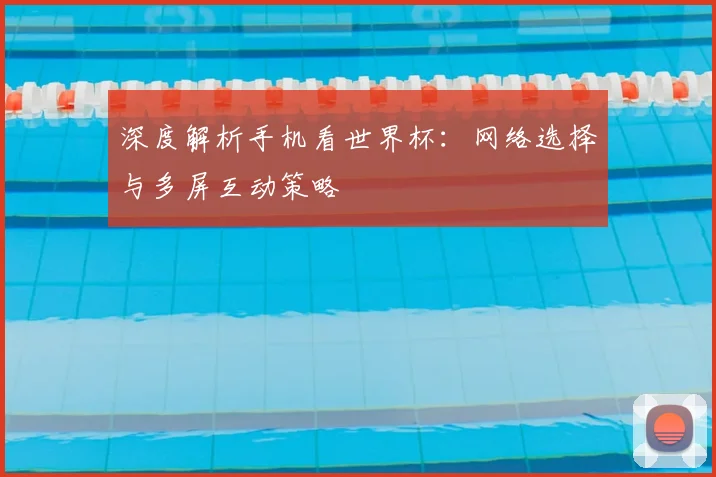 深度解析手机看世界杯：网络选择与多屏互动策略