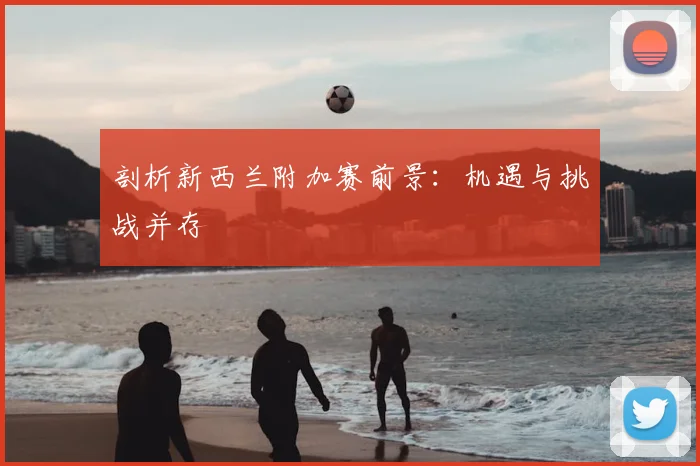 剖析新西兰附加赛前景:机遇与挑战并存