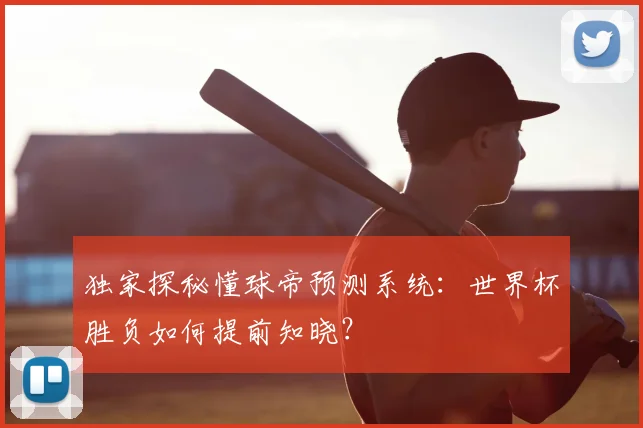 独家探秘懂球帝预测系统:世界杯胜负如何提前知晓?