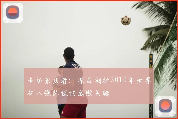 专访亲历者:深度剖析2010年世界杯八强队伍的成败关键