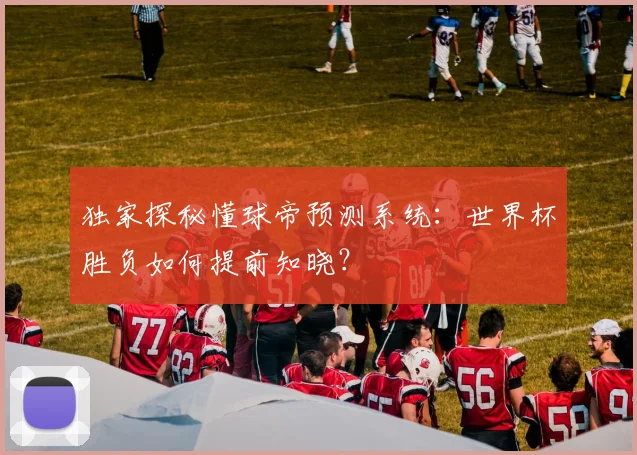 独家探秘懂球帝预测系统:世界杯胜负如何提前知晓?