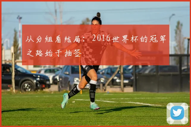 从分组看结局:2016世界杯的冠军之路始于抽签